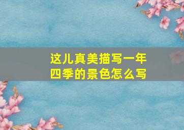 这儿真美描写一年四季的景色怎么写