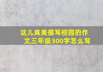 这儿真美描写校园的作文三年级300字怎么写