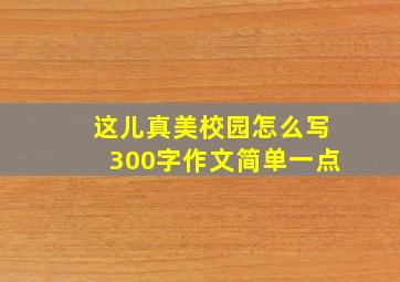 这儿真美校园怎么写300字作文简单一点