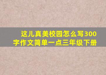 这儿真美校园怎么写300字作文简单一点三年级下册