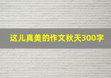 这儿真美的作文秋天300字