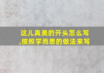 这儿真美的开头怎么写,按照学而思的做法来写