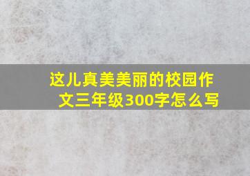 这儿真美美丽的校园作文三年级300字怎么写