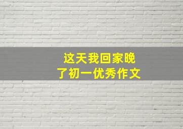 这天我回家晚了初一优秀作文