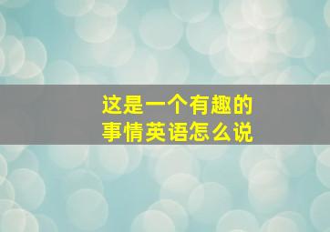 这是一个有趣的事情英语怎么说