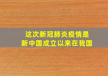 这次新冠肺炎疫情是新中国成立以来在我国