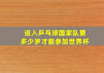 进入乒乓球国家队要多少岁才能参加世界杯