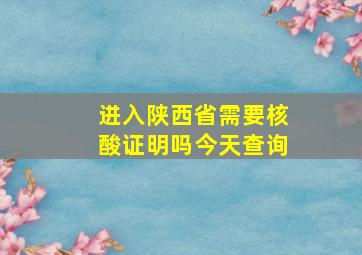 进入陕西省需要核酸证明吗今天查询