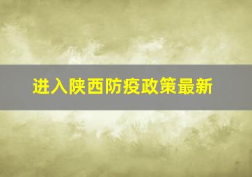 进入陕西防疫政策最新