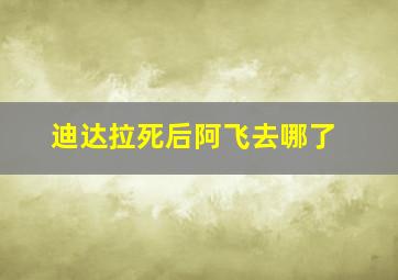 迪达拉死后阿飞去哪了