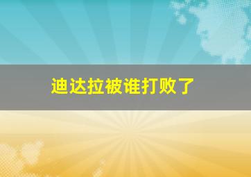 迪达拉被谁打败了