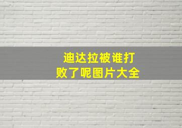 迪达拉被谁打败了呢图片大全