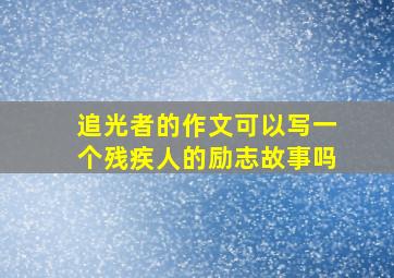 追光者的作文可以写一个残疾人的励志故事吗