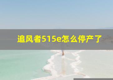 追风者515e怎么停产了