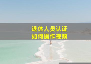 退休人员认证如何操作视频