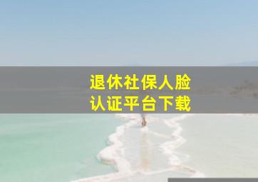 退休社保人脸认证平台下载