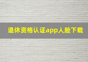 退休资格认证app人脸下载