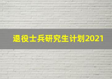 退役士兵研究生计划2021