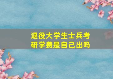 退役大学生士兵考研学费是自己出吗