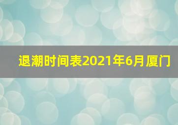 退潮时间表2021年6月厦门