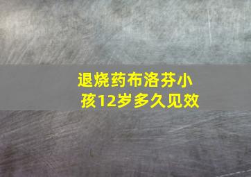 退烧药布洛芬小孩12岁多久见效