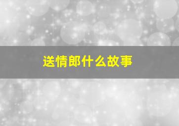 送情郎什么故事