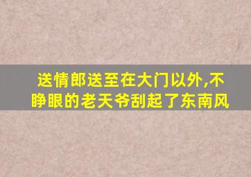 送情郎送至在大门以外,不睁眼的老天爷刮起了东南风