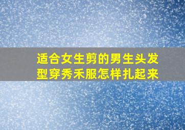 适合女生剪的男生头发型穿秀禾服怎样扎起来