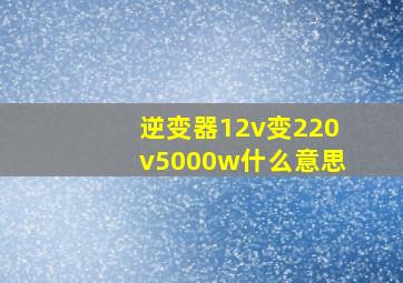 逆变器12v变220v5000w什么意思