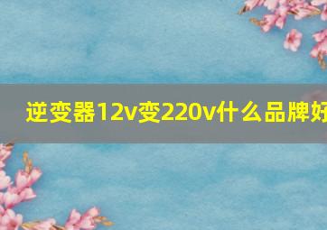 逆变器12v变220v什么品牌好