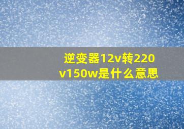 逆变器12v转220v150w是什么意思