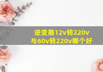 逆变器12v转220v与60v转220v哪个好