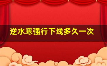 逆水寒强行下线多久一次