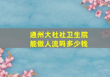 通州大杜社卫生院能做人流吗多少钱