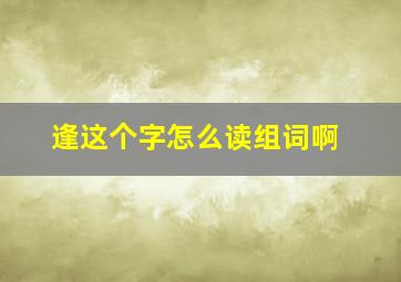 逢这个字怎么读组词啊