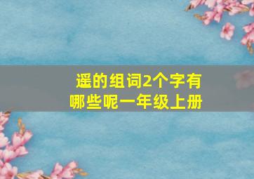 遥的组词2个字有哪些呢一年级上册