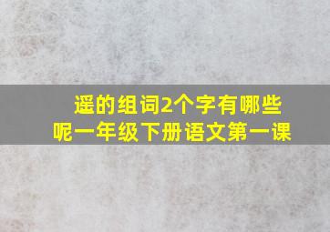 遥的组词2个字有哪些呢一年级下册语文第一课