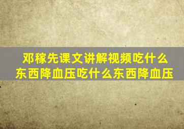 邓稼先课文讲解视频吃什么东西降血压吃什么东西降血压