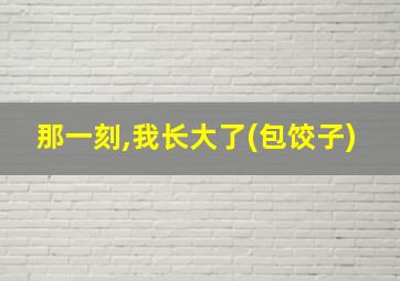 那一刻,我长大了(包饺子)