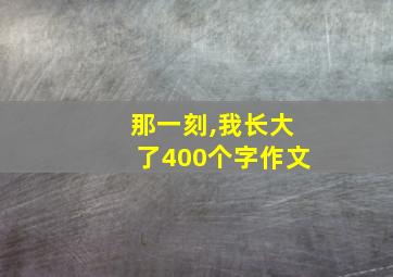 那一刻,我长大了400个字作文