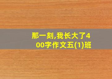 那一刻,我长大了400字作文五(1)班