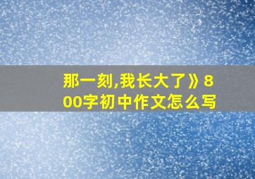 那一刻,我长大了》800字初中作文怎么写