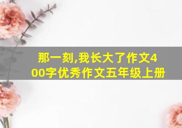 那一刻,我长大了作文400字优秀作文五年级上册