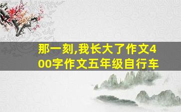 那一刻,我长大了作文400字作文五年级自行车