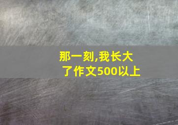 那一刻,我长大了作文500以上