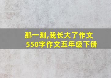 那一刻,我长大了作文550字作文五年级下册