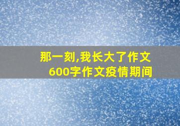 那一刻,我长大了作文600字作文疫情期间