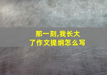 那一刻,我长大了作文提纲怎么写