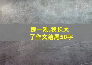 那一刻,我长大了作文结尾50字