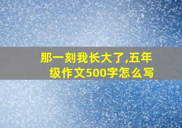 那一刻我长大了,五年级作文500字怎么写